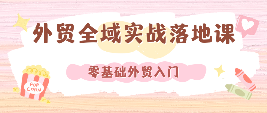 2026外贸全域实战落地课，零基础外贸入门，打通全域获客、谈单、物流、退税全流程，新手也能快速出单 